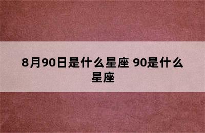 8月90日是什么星座 90是什么星座